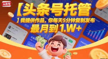 【头条号托管 】我提供作品,你每天5分钟复制发布,最高月入1W+【揭秘】网创吧-网创项目资源站-副业项目-创业项目-搞钱项目网创吧