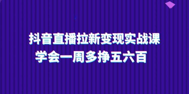 (11254期)抖音直播拉新变现实操课,学会一周多挣五六百(15节课)网创吧-网创项目资源站-副业项目-创业项目-搞钱项目网创吧