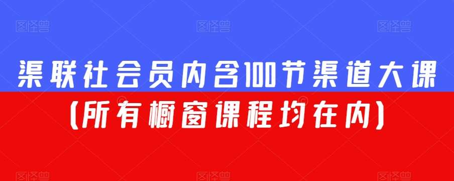 渠联社会员内含100节渠道大课(所有橱窗课程均在内)网创吧-网创项目资源站-副业项目-创业项目-搞钱项目网创吧
