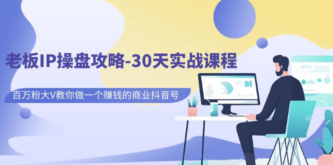 老板IP操盘攻略-30天实战课程:百万粉大V教你做一个赚钱的商业抖音号网创吧-网创项目资源站-副业项目-创业项目-搞钱项目网创吧