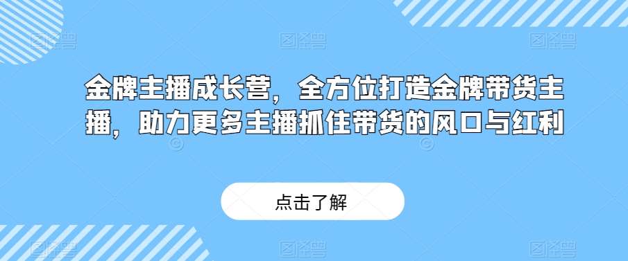 金牌主播成长营,全方位打造金牌带货主播,助力更多主播抓住带货的风口与红利网创吧-网创项目资源站-副业项目-创业项目-搞钱项目网创吧