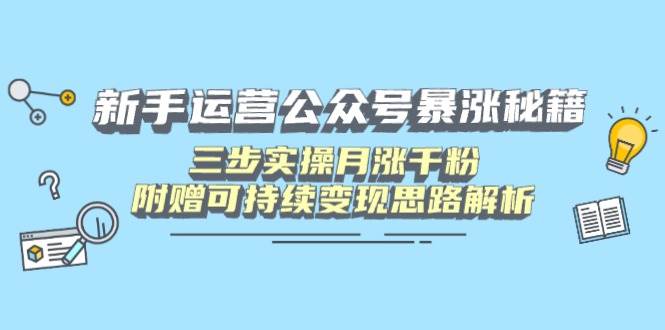 (14111期)新手运营公众号暴涨秘籍,三步实操月涨千粉,附赠可持续变现思路解析网创吧-网创项目资源站-副业项目-创业项目-搞钱项目网创吧