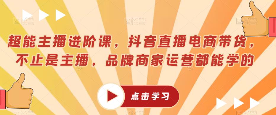 超能主播进阶课,抖音直播电商带货,不止是主播,品牌商家运营都能学的网创吧-网创项目资源站-副业项目-创业项目-搞钱项目网创吧