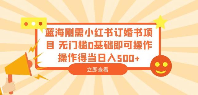 蓝海刚需小红书订婚书项目,无门槛0基础即可操作操作得当日入500+【揭秘】网创吧-网创项目资源站-副业项目-创业项目-搞钱项目网创吧