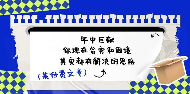 公众号付费文章:年中巨献-你现在贫穷和困境,其实都有解决的思路 (进来抄作业)网创吧-网创项目资源站-副业项目-创业项目-搞钱项目网创吧