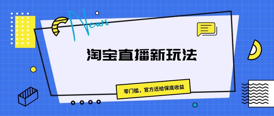 《淘宝直播新玩法,零门槛,官方还给保底收益》网创吧-网创项目资源站-副业项目-创业项目-搞钱项目网创吧