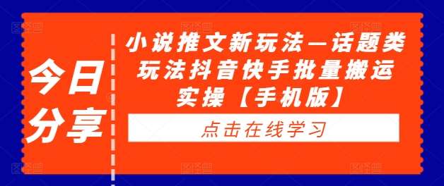 小说推文新玩法—话题类玩法抖音快手批量搬运实操【手机版】网创吧-网创项目资源站-副业项目-创业项目-搞钱项目网创吧
