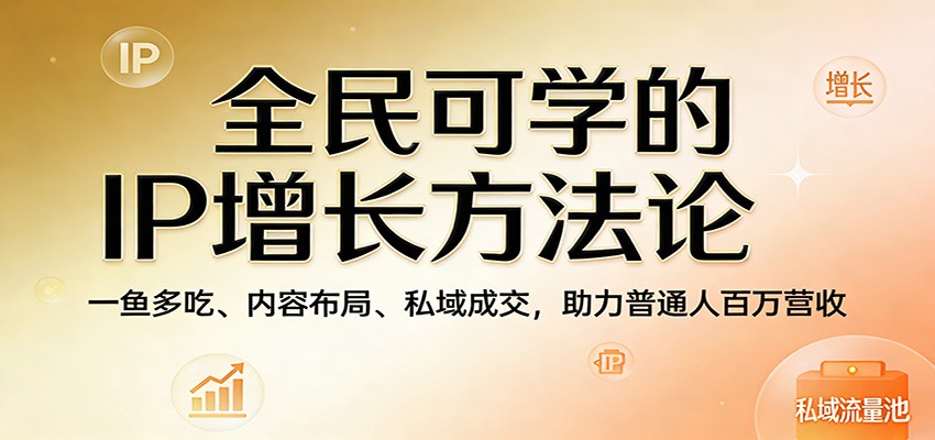 全民可学的IP增长方法论：一鱼多吃、内容布局、私域成交，助力普通人百万营收网创吧-网创项目资源站-副业项目-创业项目-搞钱项目网创吧