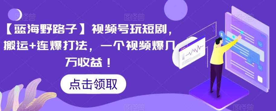 【蓝海野路子】视频号玩短剧，搬运+连爆打法，一个视频爆几万收益【揭秘】网创吧-网创项目资源站-副业项目-创业项目-搞钱项目网创吧