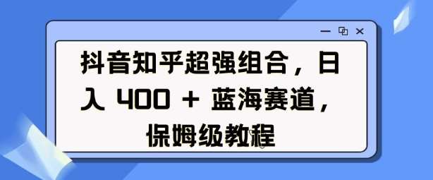 抖音知乎超强组合,日入4张, 蓝海赛道,保姆级教程网创吧-网创项目资源站-副业项目-创业项目-搞钱项目网创吧