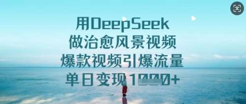 用DeepSeek做治愈风景视频,爆款视频引爆流量,单日变现多张网创吧-网创项目资源站-副业项目-创业项目-搞钱项目网创吧