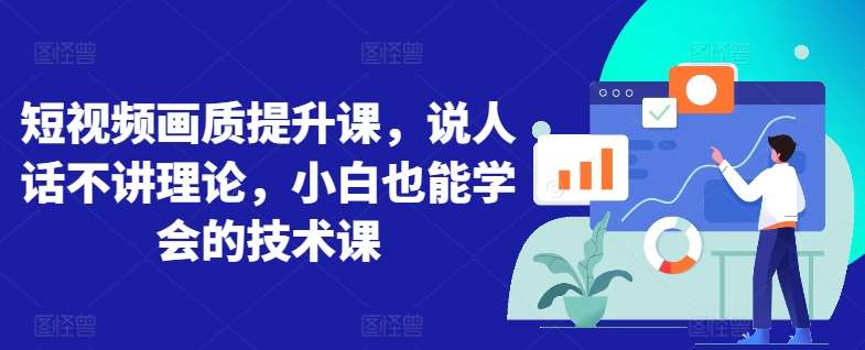 短视频画质提升课,说人话不讲理论,小白也能学会的技术课网创吧-网创项目资源站-副业项目-创业项目-搞钱项目网创吧