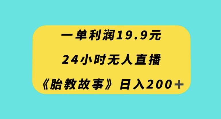 一单利润19.9,24小时无人直播胎教故事,每天轻松200+【揭秘】网创吧-网创项目资源站-副业项目-创业项目-搞钱项目网创吧