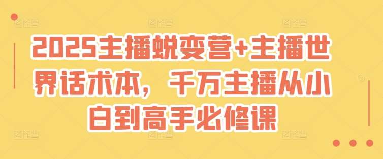 2025主播蜕变营+主播世界话术本,千万主播从小白到高手必修课网创吧-网创项目资源站-副业项目-创业项目-搞钱项目网创吧