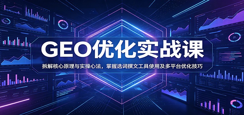 GEO优化实战课：拆解核心原理与实操心法，掌握选词撰文工具使用及多平台优化技巧网创吧-网创项目资源站-副业项目-创业项目-搞钱项目网创吧
