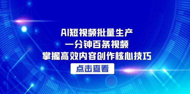 (15025期)AI短视频批量生产:一分钟百条视频,掌握高效内容创作核心技巧网创吧-网创项目资源站-副业项目-创业项目-搞钱项目网创吧