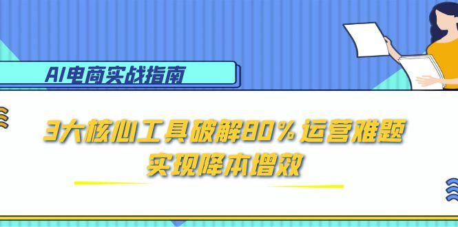 (15026期)AI电商实战指南:3大核心工具破解80%运营难题,实现降本增效网创吧-网创项目资源站-副业项目-创业项目-搞钱项目网创吧