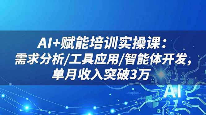 (16517期)AI+赋能培训实操课:需求分析/工具应用/智能体开发,单月收入突破3万网创吧-网创项目资源站-副业项目-创业项目-搞钱项目网创吧