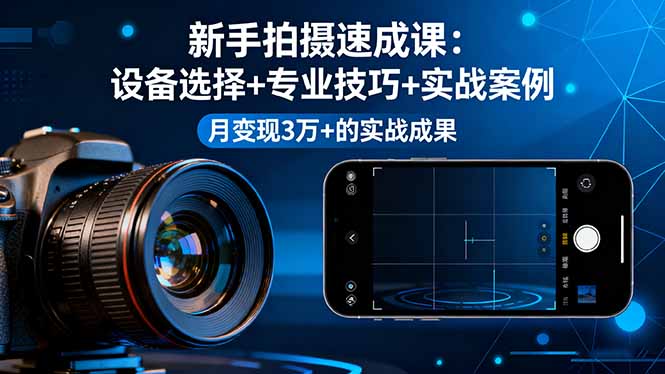 （16160期）新手拍摄速成课，设备选择+专业技巧+实战案例，月变现3万+的实战成果网创吧-网创项目资源站-副业项目-创业项目-搞钱项目网创吧