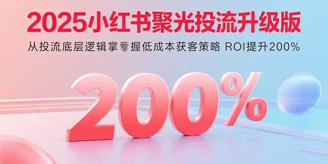 (15942期)2025小红书聚光投流升级版 从投流底层逻辑掌握低成本获客策略 ROI提升200%网创吧-网创项目资源站-副业项目-创业项目-搞钱项目网创吧