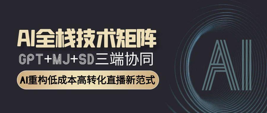 (15027期)AI全栈技术矩阵:GPT+MJ+SD三端协同,AI重构低成本高转化直播新范式网创吧-网创项目资源站-副业项目-创业项目-搞钱项目网创吧
