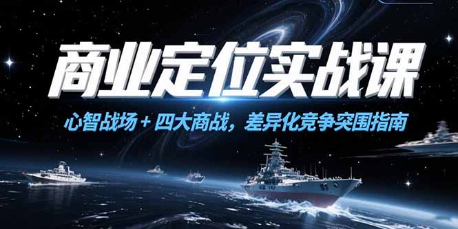(15252期)商业定位实战课,心智战场+四大商战,差异化竞争突围指南网创吧-网创项目资源站-副业项目-创业项目-搞钱项目网创吧