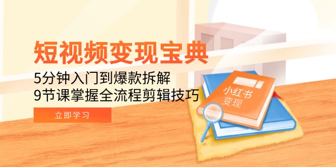 (15055期)短视频变现宝典:5分钟入门到爆款拆解,9节课掌握全流程剪辑技巧网创吧-网创项目资源站-副业项目-创业项目-搞钱项目网创吧