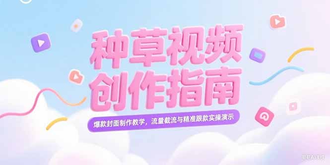 (15259期)小红书种草视频创作指南,爆款封面制作教学,流量截流与精准跟款实操演示网创吧-网创项目资源站-副业项目-创业项目-搞钱项目网创吧