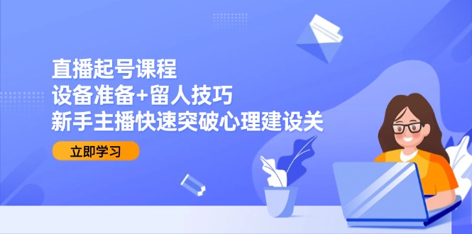 (15056期)直播起号课程:设备准备+留人技巧,新手主播快速突破心理建设关网创吧-网创项目资源站-副业项目-创业项目-搞钱项目网创吧