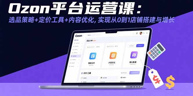 (15794期)Ozon平台运营课:选品策略+定价工具+内容优化,实现从0到1店铺搭建与增长网创吧-网创项目资源站-副业项目-创业项目-搞钱项目网创吧