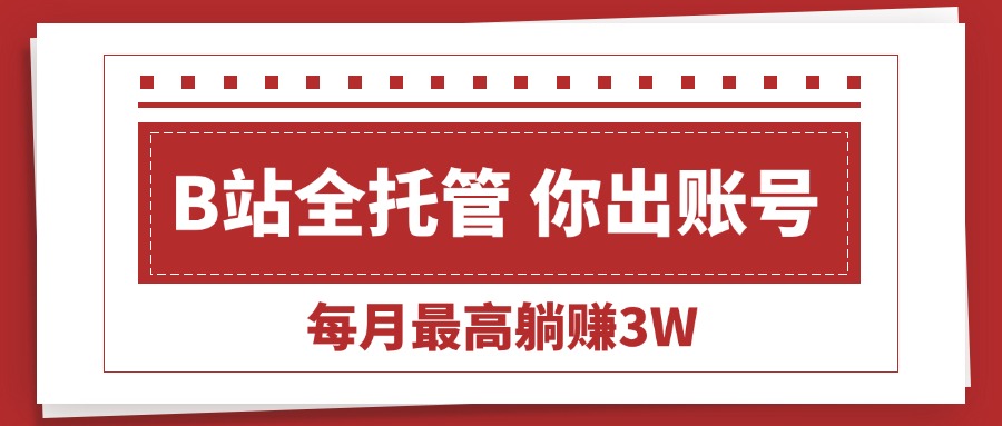 (15547期)【B站全程托管 】你出账号,我来运营,每月最高躺赚3W网创吧-网创项目资源站-副业项目-创业项目-搞钱项目网创吧