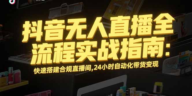 (15452期)抖音无人直播全流程实战指南:快速搭建合规直播间,24小时自动化带货变现网创吧-网创项目资源站-副业项目-创业项目-搞钱项目网创吧