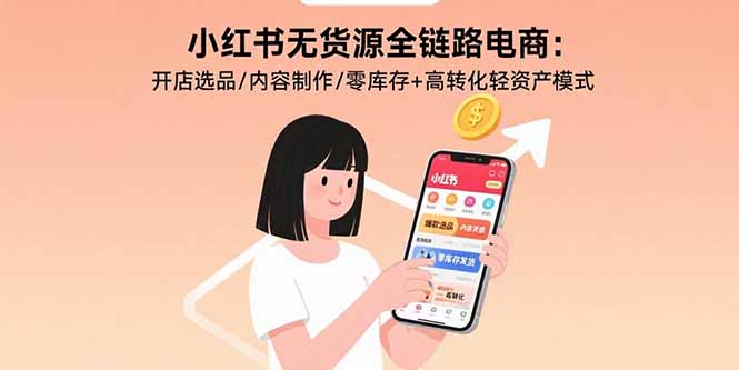 （15785期）小红书无货源全链路电商：开店选品/内容制作/零库存+高转化轻资产模式网创吧-网创项目资源站-副业项目-创业项目-搞钱项目网创吧