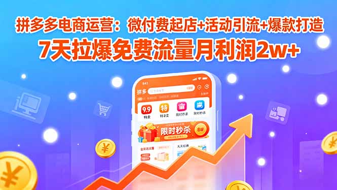 (15960期)拼多多电商运营:微付费起店+活动引流+爆款打造 7天拉爆免费流量月利润2w+网创吧-网创项目资源站-副业项目-创业项目-搞钱项目网创吧
