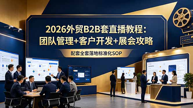 (18994期)2026外贸B2B套直播教程:团队管理+客户开发+展会攻略,配套全套落地标准化SOP网创吧-网创项目资源站-副业项目-创业项目-搞钱项目网创吧