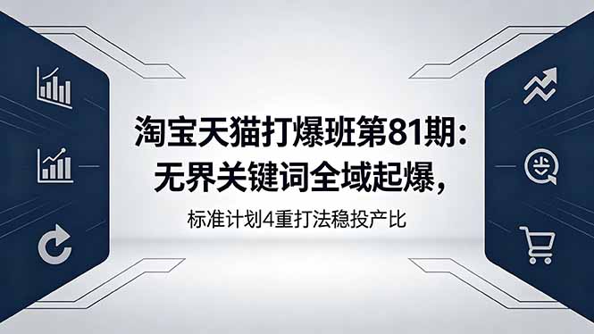 (18394期)淘宝天猫打爆班第81期:无界关键词全域起爆,标准计划4重打法稳投产比网创吧-网创项目资源站-副业项目-创业项目-搞钱项目网创吧