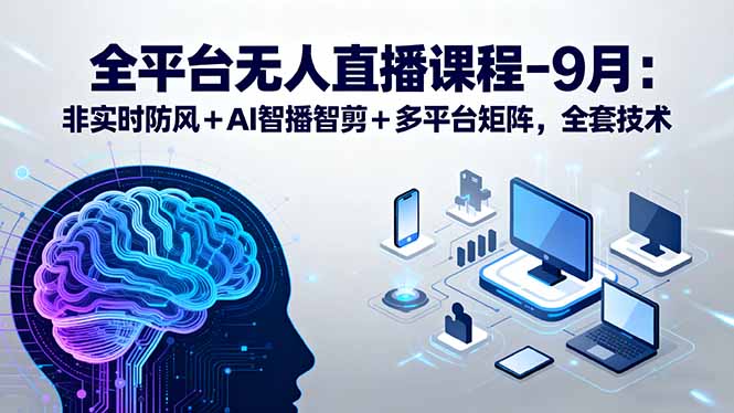 (15963期)全平台无人直播课程:非实时防风+AI智播智剪+多平台矩阵,9月全套技术网创吧-网创项目资源站-副业项目-创业项目-搞钱项目网创吧