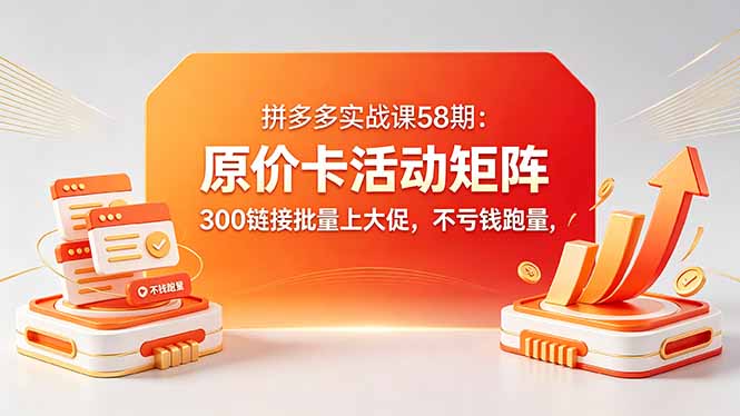 (18395期)拼多多实战课58期:原价卡活动矩阵,300链接批量上大促,不亏钱跑量网创吧-网创项目资源站-副业项目-创业项目-搞钱项目网创吧
