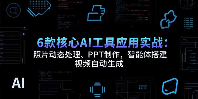 (15451期)6款核心AI工具应用实战:照片动态处理、PPT制作,智能体搭建 视频自动生成网创吧-网创项目资源站-副业项目-创业项目-搞钱项目网创吧