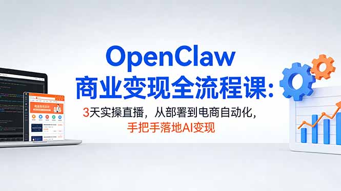 (17786期)OpenClaw商业变现全流程课:3天实操直播,从部署到电商自动化,手把手落地AI变现网创吧-网创项目资源站-副业项目-创业项目-搞钱项目网创吧