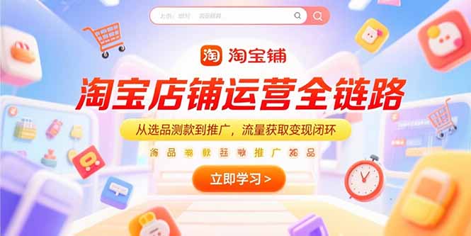 (15316期)淘宝店铺运营全链路,从选品测款到推广,流量获取变现闭环网创吧-网创项目资源站-副业项目-创业项目-搞钱项目网创吧