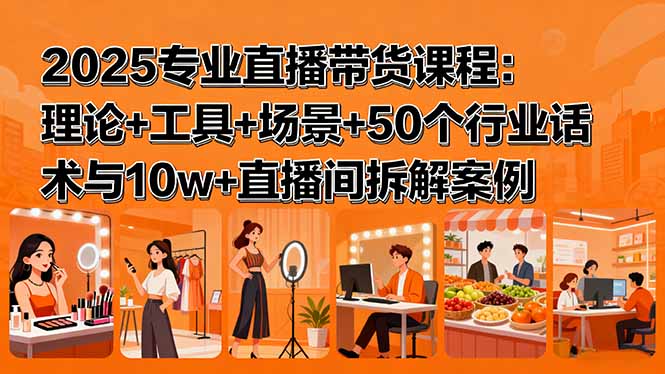 (15988期)2025专业直播带货课程:理论+工具+场景+50个行业话术与10w+直播间拆解案例网创吧-网创项目资源站-副业项目-创业项目-搞钱项目网创吧