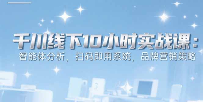 (15450期)6月千川线下10小时实战课:智能体分析,扫码即用系统,品牌营销策略网创吧-网创项目资源站-副业项目-创业项目-搞钱项目网创吧