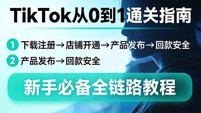 (17691期)TikTok从0到1通关指南:下载注册→店铺开通→产品发布→回款安全,新手必备全链路教程网创吧-网创项目资源站-副业项目-创业项目-搞钱项目网创吧