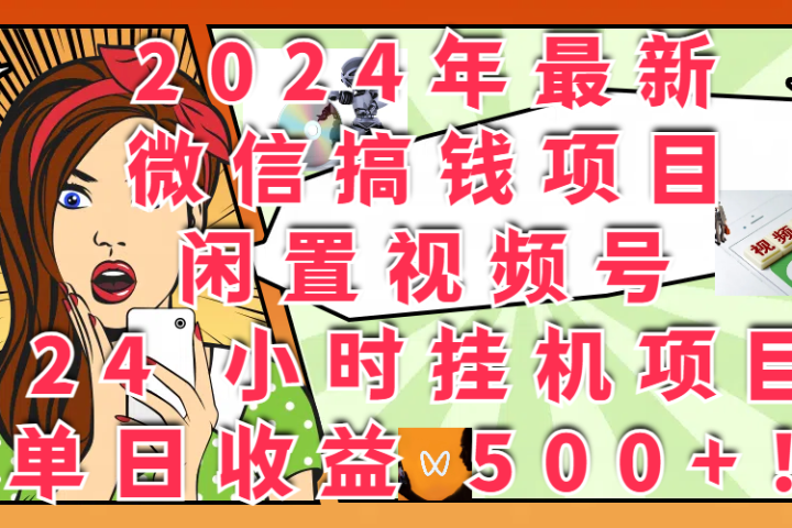 2024年最新微信搞钱项目,闲置视频号 24 小时挂机项目:单日收益 500+!网创吧-网创项目资源站-副业项目-创业项目-搞钱项目网创吧