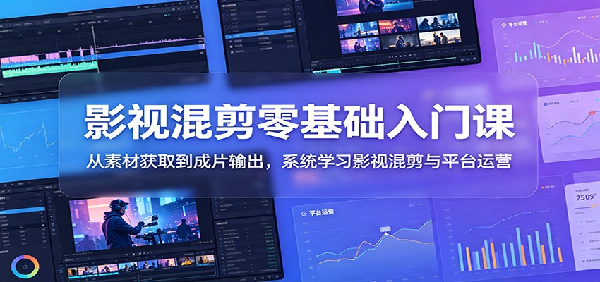 影视混剪零基础入门课:从素材获取到成片输出,系统学习影视混剪与平台运营网创吧-网创项目资源站-副业项目-创业项目-搞钱项目网创吧