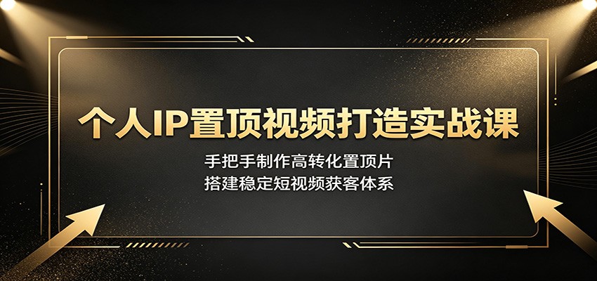 个人IP置顶视频打造实战课:手把手制作高转化置顶片,搭建稳定短视频获客体系网创吧-网创项目资源站-副业项目-创业项目-搞钱项目网创吧