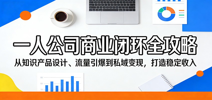 一人公司商业闭环全攻略：从知识产品设计、流量引爆到私域变现，打造稳定收入网创吧-网创项目资源站-副业项目-创业项目-搞钱项目网创吧