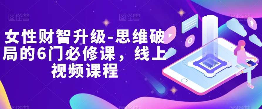女性财智升级-思维破局的6门必修课,线上视频课程网创吧-网创项目资源站-副业项目-创业项目-搞钱项目网创吧