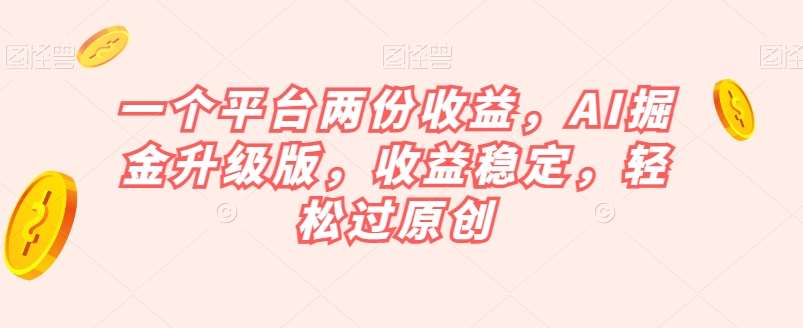 一个平台两份收益,AI掘金升级版,收益稳定,轻松过原创【揭秘】网创吧-网创项目资源站-副业项目-创业项目-搞钱项目网创吧